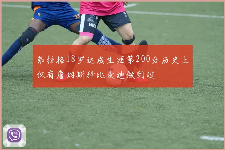 弗拉格18岁达成生涯第200分历史上仅有詹姆斯科比麦迪做到过