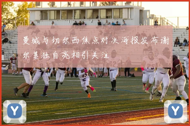 曼城与切尔西焦点对决海报发布谢尔基独自亮相引关注