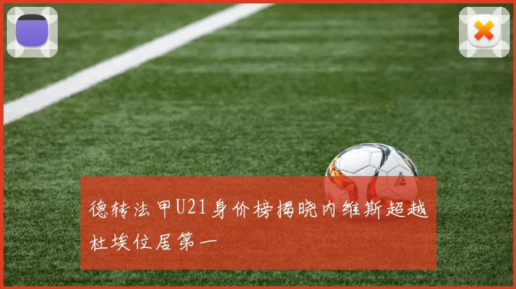 德转法甲U21身价榜揭晓内维斯超越杜埃位居第一