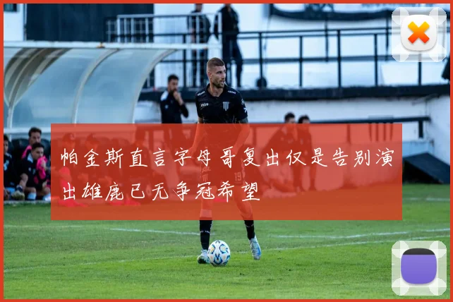 帕金斯直言字母哥复出仅是告别演出雄鹿已无争冠希望