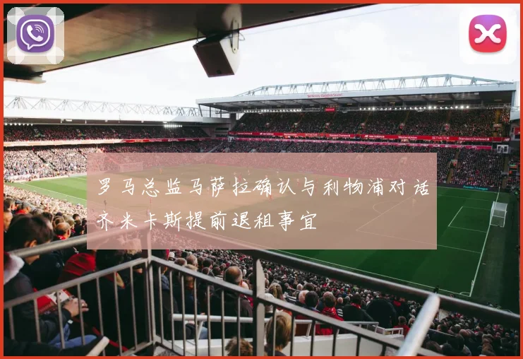 罗马总监马萨拉确认与利物浦对话齐米卡斯提前退租事宜