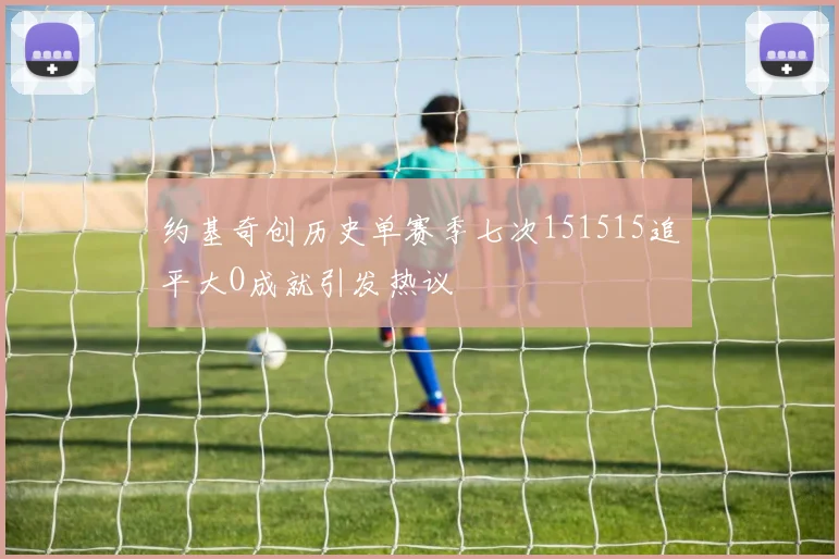 约基奇创历史单赛季七次151515追平大O成就引发热议