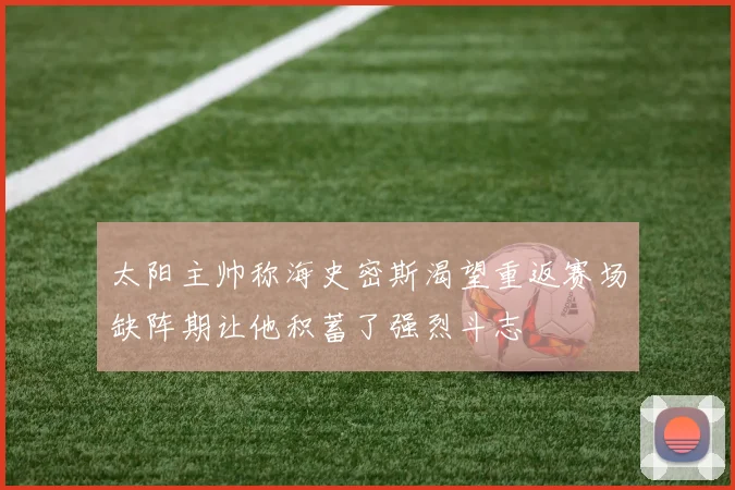 太阳主帅称海史密斯渴望重返赛场缺阵期让他积蓄了强烈斗志