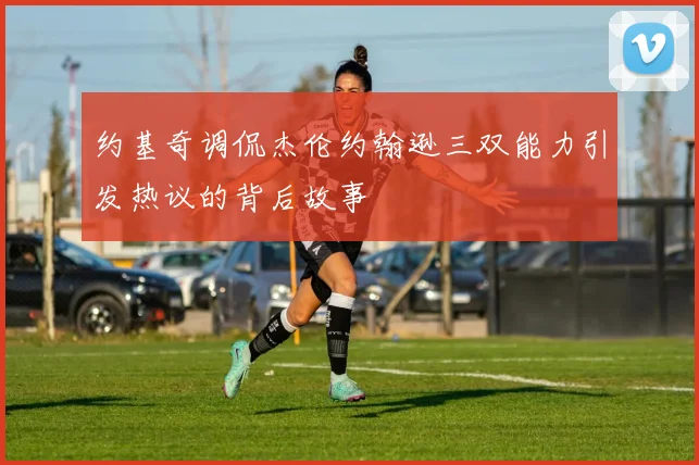 约基奇调侃杰伦约翰逊三双能力引发热议的背后故事