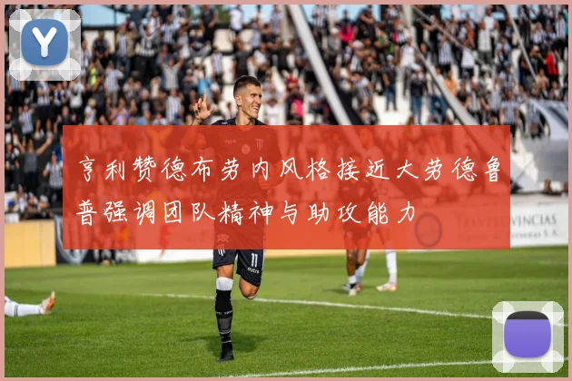 亨利赞德布劳内风格接近大劳德鲁普强调团队精神与助攻能力