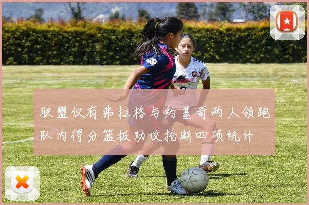 联盟仅有弗拉格与约基奇两人领跑队内得分篮板助攻抢断四项统计