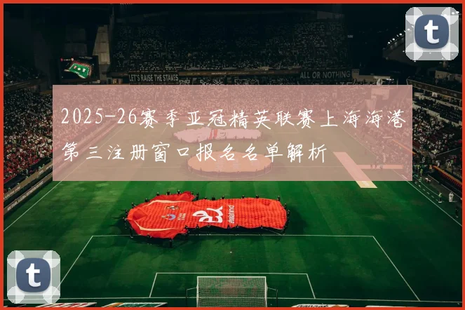 2025-26赛季亚冠精英联赛上海海港第三注册窗口报名名单解析