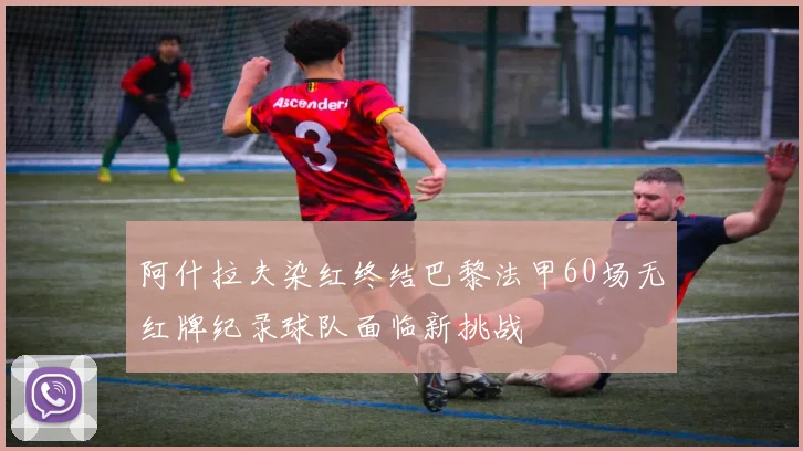 阿什拉夫染红终结巴黎法甲60场无红牌纪录球队面临新挑战