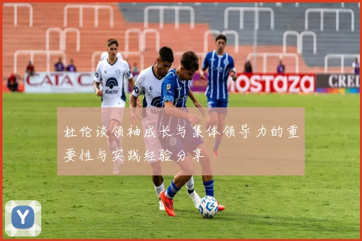 杜伦谈领袖成长与集体领导力的重要性与实践经验分享