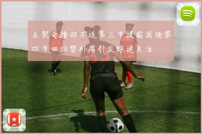 东契奇腰部不适第三节提前离场第四节回归替补席引发球迷关注