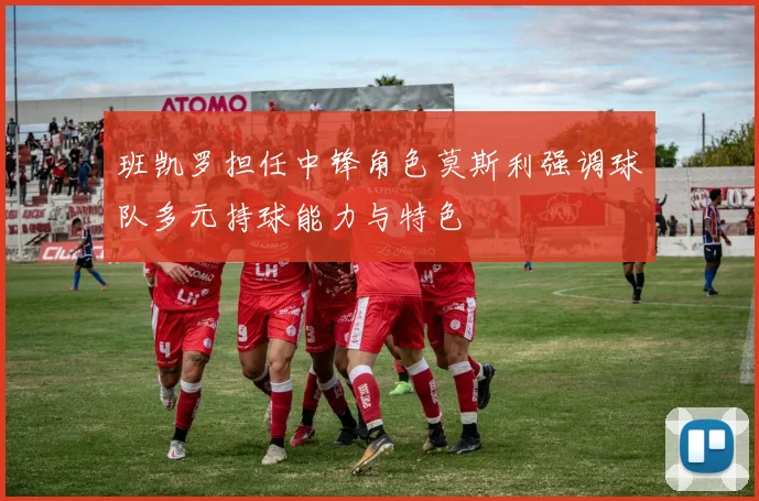 班凯罗担任中锋角色莫斯利强调球队多元持球能力与特色